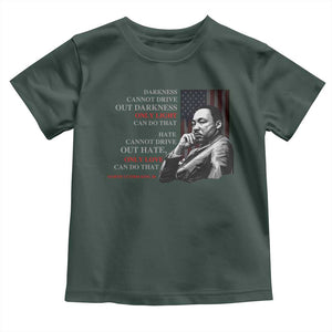 MLK Darkness Cannot Drive Out Darkness Only Light Can Do That Toddler T Shirt Martin Luther King TS11 Dark Forest Green Print Your Wear