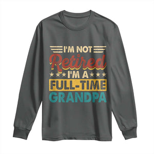 I Am Not Retired I Am A Full Time Grandpa Long Sleeve Shirt Funny Retirement Grandfather Father's Day TS11 Dark Heather Print Your Wear