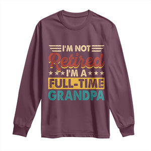 I Am Not Retired I Am A Full Time Grandpa Long Sleeve Shirt Funny Retirement Grandfather Father's Day TS11 Maroon Print Your Wear