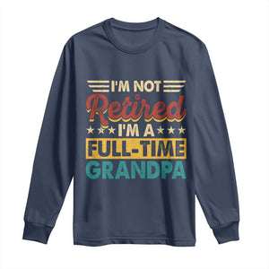 I Am Not Retired I Am A Full Time Grandpa Long Sleeve Shirt Funny Retirement Grandfather Father's Day TS11 Navy Print Your Wear