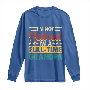 I Am Not Retired I Am A Full Time Grandpa Long Sleeve Shirt Funny Retirement Grandfather Father's Day TS11 Royal Blue Print Your Wear