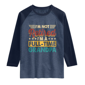 I Am Not Retired I Am A Full Time Grandpa Raglan Shirt Funny Retirement Grandfather Father's Day TS11 Heather Denim Navy Print Your Wear