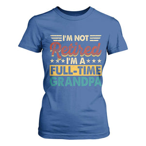 I Am Not Retired I Am A Full Time Grandpa T Shirt For Women Funny Retirement Grandfather Father's Day TS11 Royal Blue Print Your Wear