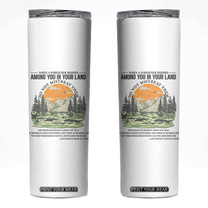 When A Foreigner Resides Among You In Your Land Do Not Mistreat Them Skinny Tumbler Bible Verse TS11 White Print Your Wear