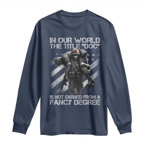 Combat Medic Long Sleeve Shirt In Our World The Title Doc Is Not Earned Form A Fancy Degree TS11 Navy Print Your Wear