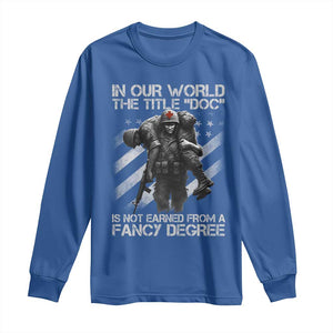 Combat Medic Long Sleeve Shirt In Our World The Title Doc Is Not Earned Form A Fancy Degree TS11 Royal Blue Print Your Wear