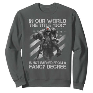 Combat Medic Sweatshirt In Our World The Title Doc Is Not Earned Form A Fancy Degree TS11 Dark Heather Print Your Wear