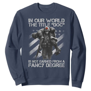 Combat Medic Sweatshirt In Our World The Title Doc Is Not Earned Form A Fancy Degree TS11 Navy Print Your Wear