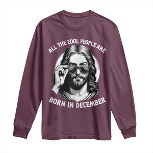 All The Cool People Are Born In December Long Sleeve Shirt Funny Christmas December Birthday Jesus TS11 Maroon Print Your Wear