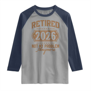 Retired 2026 Not My Problem Anymore Raglan Shirt Funny Retirement 2026 TS11 Sport Gray Navy Print Your Wear