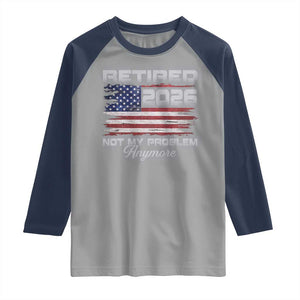 Retired 2026 Not My Problem Anymore Raglan Shirt Funny Retirement 2026 Vintage American Flag TS11 Sport Gray Navy Print Your Wear