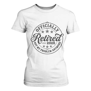 Retirement 2026 T Shirt For Women Funny Officially Retired Not My Problem Anymore TS11 White Print Your Wear