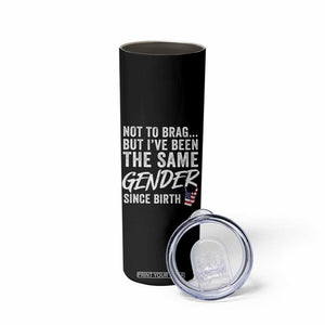 Not to Brag But I Have Been The Same Gender Since Birth Skinny Tumbler TS11 Print Your Wear