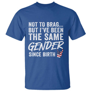 Not to Brag But I Have Been The Same Gender Since Birth T Shirt TS11 Royal Blue Print Your Wear