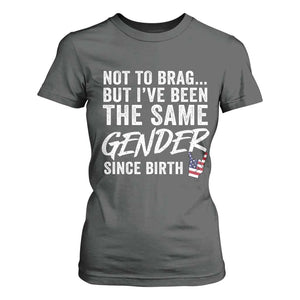 Not to Brag But I Have Been The Same Gender Since Birth T Shirt For Women TS11 Dark Heather Print Your Wear