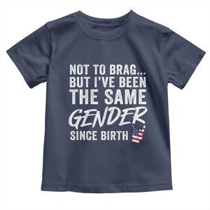 Not to Brag But I Have Been The Same Gender Since Birth Toddler T Shirt
