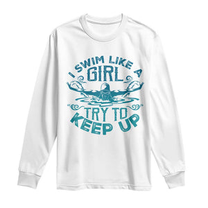 Funny Swimming Long Sleeve Shirt I Swim Like A Girl Try To Keep Up Swimmer TS11 White Print Your Wear
