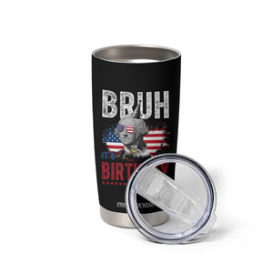 Funny George Washingtons Birthday Tumbler Cup Bruh It Is My Birthday Presidents Day TS11 Print Your Wear