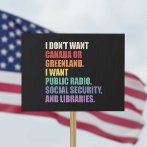 I Dont Want Canada Or Greenland I Want Public Radio Social Security And Libraries Protest Sign Political Satire TS11 Horizontal 18" × 24" Black Print Your Wear