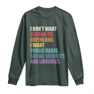 I Dont Want Canada Or Greenland I Want Public Radio Social Security And Libraries Long Sleeve Shirt Political Satire TS11 Dark Forest Green Print Your Wear