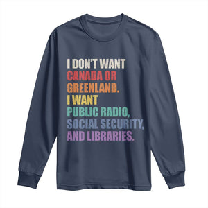 I Dont Want Canada Or Greenland I Want Public Radio Social Security And Libraries Long Sleeve Shirt Political Satire TS11 Navy Print Your Wear