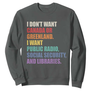 I Dont Want Canada Or Greenland I Want Public Radio Social Security And Libraries Sweatshirt Political Satire TS11 Dark Heather Print Your Wear