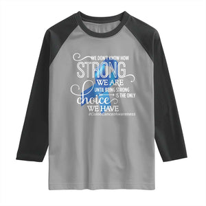 Colon Cancer Awareness Raglan Shirt We Don't Know How Strong We Are Until Being Strong TS11 Sport Gray Black Print Your Wear
