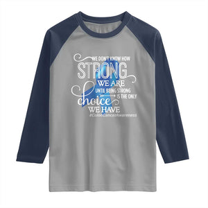 Colon Cancer Awareness Raglan Shirt We Don't Know How Strong We Are Until Being Strong TS11 Sport Gray Navy Print Your Wear
