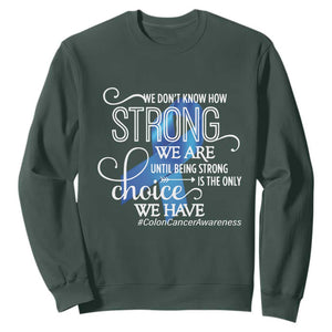 Colon Cancer Awareness Sweatshirt We Don't Know How Strong We Are Until Being Strong TS11 Dark Forest Green Print Your Wear