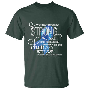 Colon Cancer Awareness T Shirt We Don't Know How Strong We Are Until Being Strong TS11 Dark Forest Green Print Your Wear
