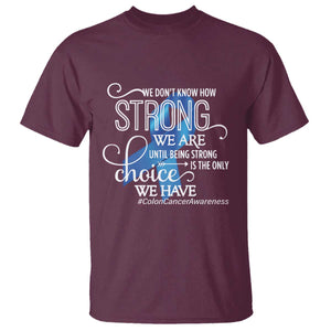 Colon Cancer Awareness T Shirt We Don't Know How Strong We Are Until Being Strong TS11 Maroon Print Your Wear