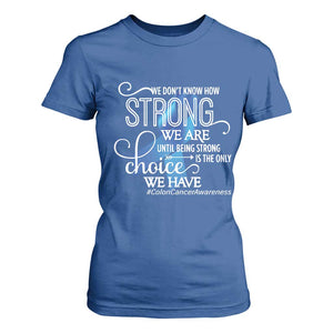 Colon Cancer Awareness T Shirt For Women We Don't Know How Strong We Are Until Being Strong TS11 Royal Blue Print Your Wear