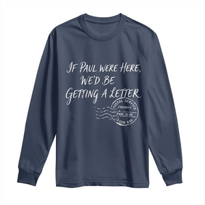 If Paul Were Here We'd Be Getting A Letter Long Sleeve Shirt Christian Humor TS11 Navy Print Your Wear