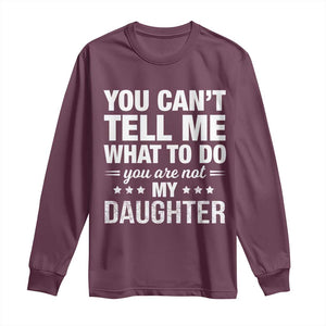 You Cant Tell Me What To Do You Are Not My Daughter Long Sleeve Shirt Funny Girl Dad TS11 Maroon Print Your Wear