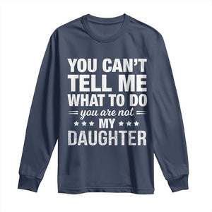 You Cant Tell Me What To Do You Are Not My Daughter Long Sleeve Shirt Funny Girl Dad TS11 Navy Print Your Wear