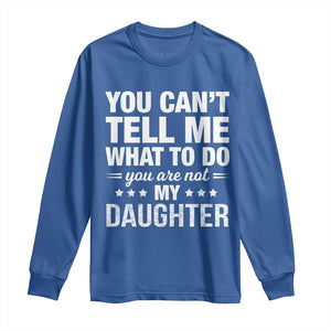 You Cant Tell Me What To Do You Are Not My Daughter Long Sleeve Shirt Funny Girl Dad TS11 Royal Blue Print Your Wear