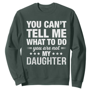 You Cant Tell Me What To Do You Are Not My Daughter Sweatshirt Funny Girl Dad TS11 Dark Forest Green Print Your Wear