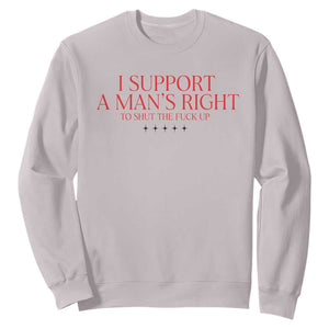 Funny I Support A Man's Right To Shut The Fuck Up Sweatshirt Feminist TS11 Ice Gray Print Your Wear