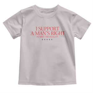 Funny I Support A Man's Right To Shut The Fuck Up Toddler T Shirt Feminist TS11 Ice Gray Print Your Wear