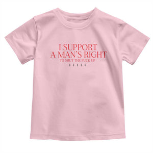 Funny I Support A Man's Right To Shut The Fuck Up Toddler T Shirt Feminist TS11 Light Pink Print Your Wear