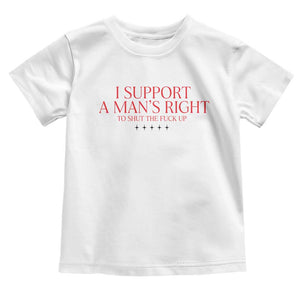 Funny I Support A Man's Right To Shut The Fuck Up Toddler T Shirt Feminist TS11 White Print Your Wear