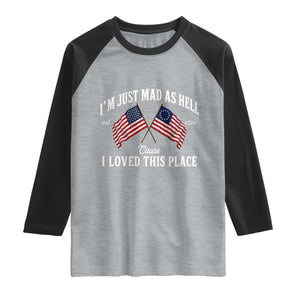I'm Just Mad As Hell Cause I Loved This Place Raglan Shirt 4th of July