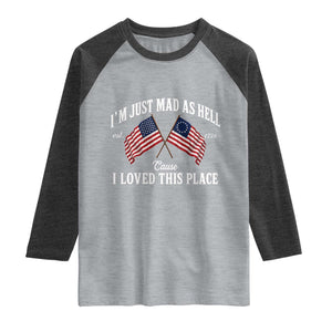 I'm Just Mad As Hell Cause I Loved This Place Raglan Shirt 4th of July
