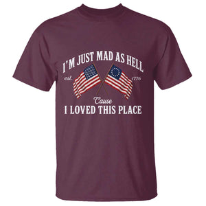 I'm Just Mad As Hell Cause I Loved This Place T Shirt 4th of July TS11 Maroon Print Your Wear