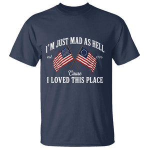I'm Just Mad As Hell Cause I Loved This Place T Shirt 4th of July TS11 Navy Print Your Wear