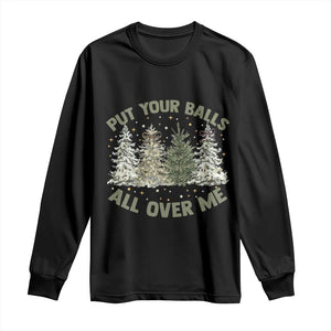 Funny Christmas Adult Humor Long Sleeve Shirt Put Your Balls All Over Me Xmas Dirty Joke TS11 Black Print Your Wear