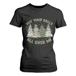 Funny Christmas Adult Humor T Shirt For Women Put Your Balls All Over Me Xmas Dirty Joke TS11 Black Print Your Wear