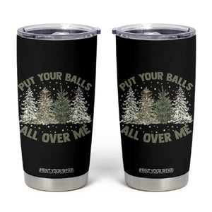 Funny Christmas Adult Humor Tumbler Cup Put Your Balls All Over Me Xmas Dirty Joke TS11 Black Print Your Wear