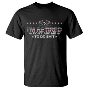 I Am Retired Don't Ask Me To Do Shit T Shirt Funny Retirement Gift TS11 Black Print Your Wear