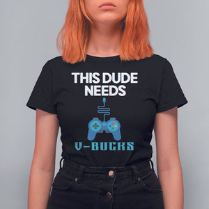 Funny Gaming T Shirt For Women This Dude Needs V Bucks RPG Game Console TS11 Black Print Your Wear